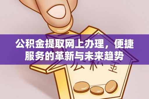 玉门公积金提取网上办理，便捷服务的革新与未来趋势