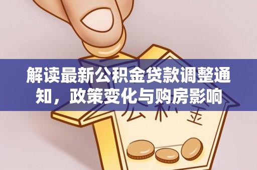 玉门解读最新公积金贷款调整通知，政策变化与购房影响