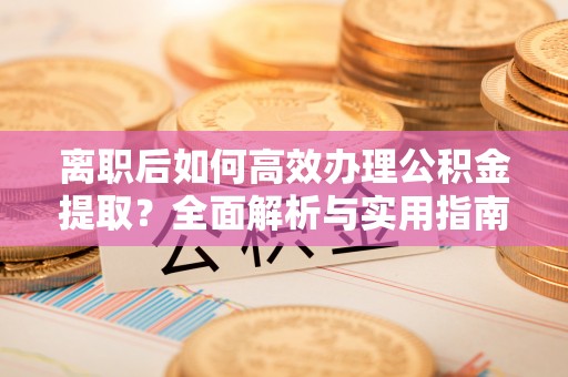 玉门离职后如何高效办理公积金提取？全面解析与实用指南
