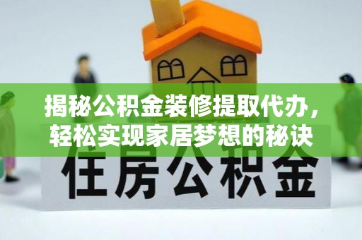玉门揭秘公积金装修提取代办，轻松实现家居梦想的秘诀