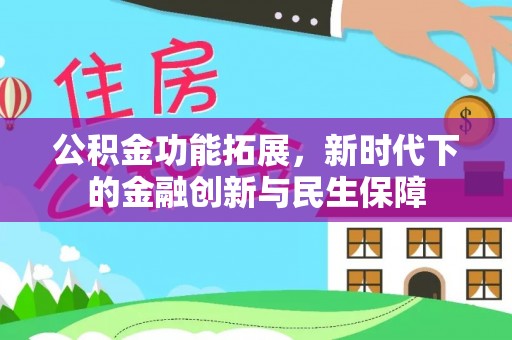 玉门公积金功能拓展，新时代下的金融创新与民生保障