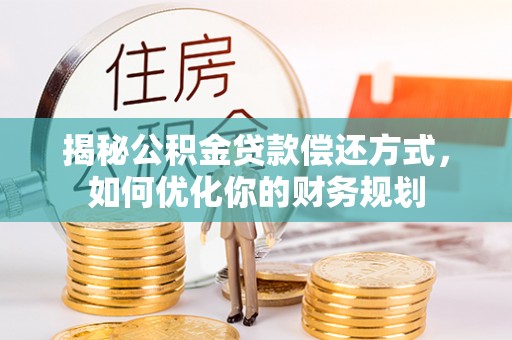玉门揭秘公积金贷款偿还方式，如何优化你的财务规划