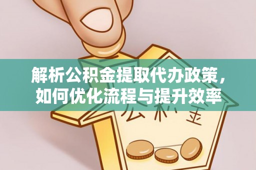 玉门解析公积金提取代办政策，如何优化流程与提升效率