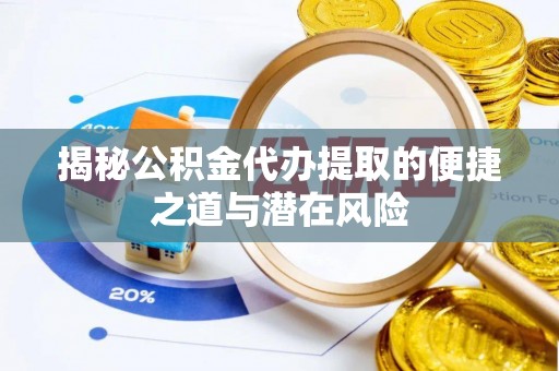 玉门揭秘公积金代办提取的便捷之道与潜在风险
