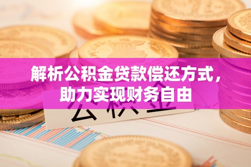 玉门解析公积金贷款偿还方式，助力实现财务自由
