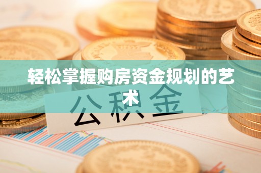 玉门轻松掌握购房资金规划的艺术