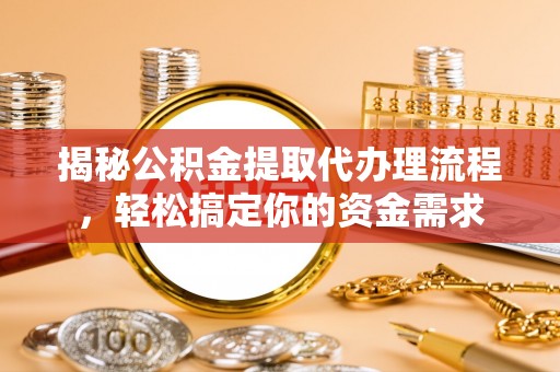 玉门揭秘公积金提取代办理流程，轻松搞定你的资金需求