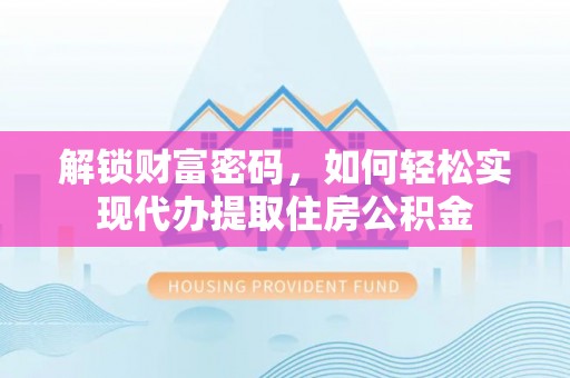 玉门解锁财富密码，如何轻松实现代办提取住房公积金