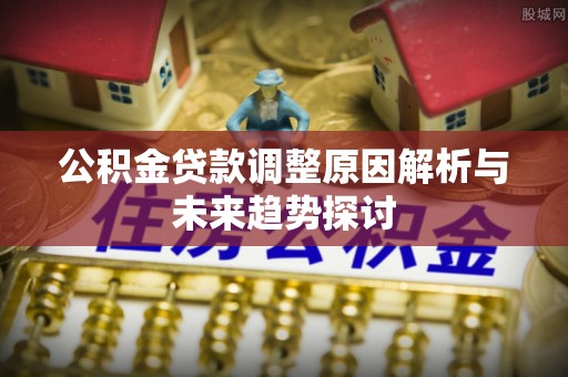 玉门公积金贷款调整原因解析与未来趋势探讨