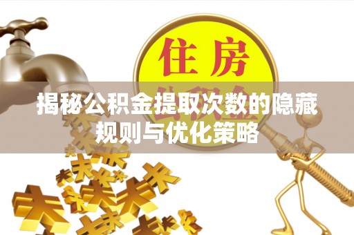 玉门揭秘公积金提取次数的隐藏规则与优化策略