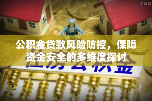 玉门公积金贷款风险防控，保障资金安全的多维度探讨