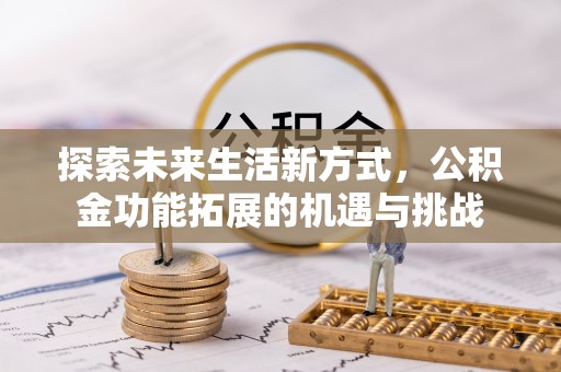 玉门探索未来生活新方式，公积金功能拓展的机遇与挑战