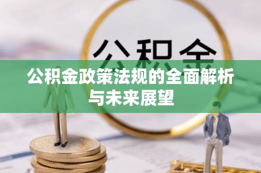 玉门公积金政策法规的全面解析与未来展望