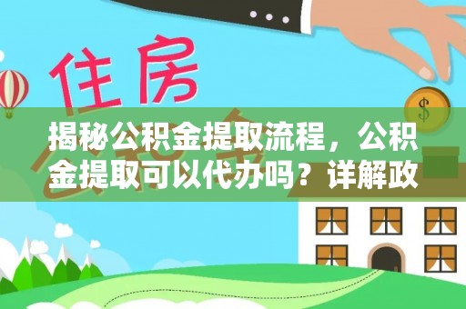 玉门揭秘公积金提取流程，公积金提取可以代办吗？详解政策与实操技巧
