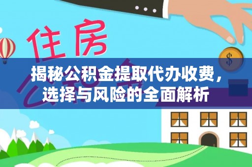 玉门揭秘公积金提取代办收费，选择与风险的全面解析