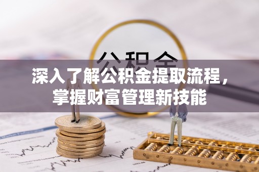 玉门深入了解公积金提取流程，掌握财富管理新技能