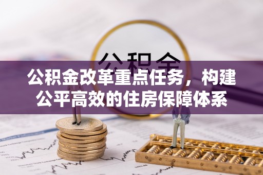玉门公积金改革重点任务，构建公平高效的住房保障体系