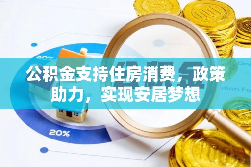 玉门公积金支持住房消费，政策助力，实现安居梦想