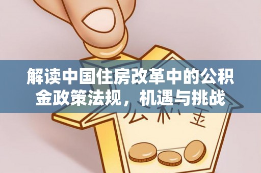 玉门解读中国住房改革中的公积金政策法规，机遇与挑战