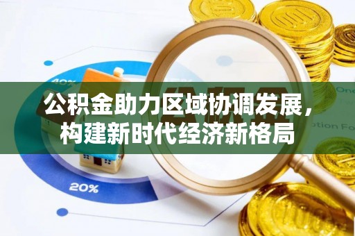玉门公积金助力区域协调发展，构建新时代经济新格局