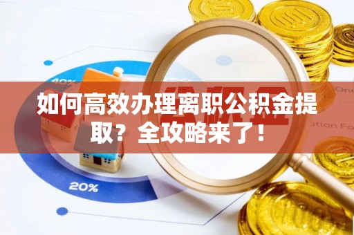 玉门如何高效办理离职公积金提取？全攻略来了！