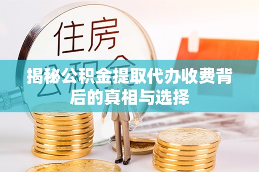 玉门揭秘公积金提取代办收费背后的真相与选择
