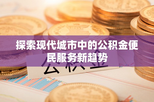 玉门探索现代城市中的公积金便民服务新趋势