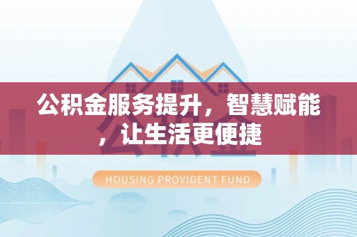 玉门公积金服务提升，智慧赋能，让生活更便捷