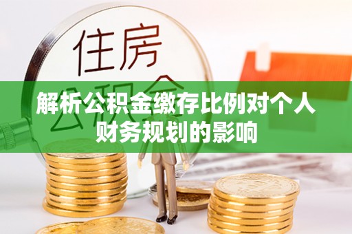 玉门解析公积金缴存比例对个人财务规划的影响