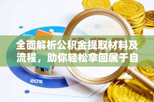 玉门全面解析公积金提取材料及流程，助你轻松拿回属于自己的钱