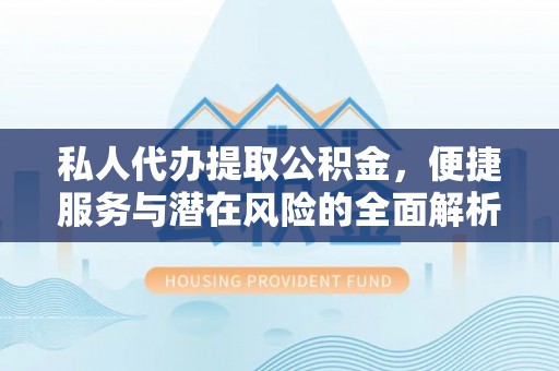 玉门私人代办提取公积金，便捷服务与潜在风险的全面解析
