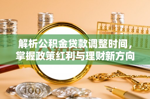 玉门解析公积金贷款调整时间，掌握政策红利与理财新方向