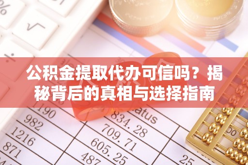 玉门公积金提取代办可信吗？揭秘背后的真相与选择指南