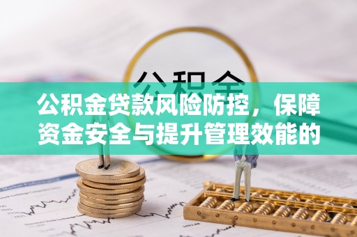 玉门公积金贷款风险防控，保障资金安全与提升管理效能的多维度探索