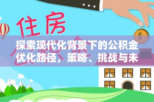 玉门探索现代化背景下的公积金优化路径，策略、挑战与未来展望