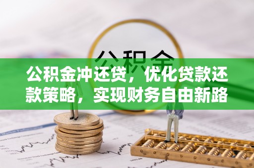 玉门公积金冲还贷，优化贷款还款策略，实现财务自由新路径