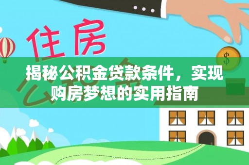 玉门揭秘公积金贷款条件，实现购房梦想的实用指南