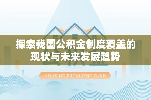 玉门探索我国公积金制度覆盖的现状与未来发展趋势