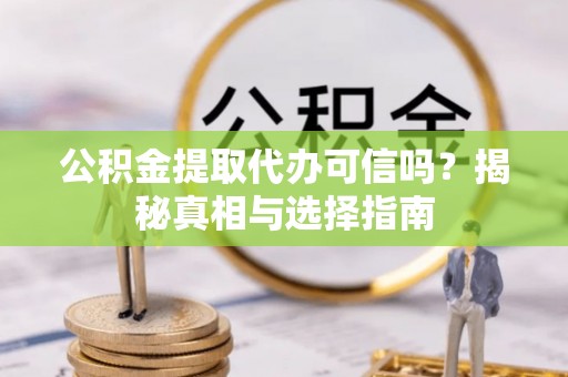 玉门公积金提取代办可信吗？揭秘真相与选择指南