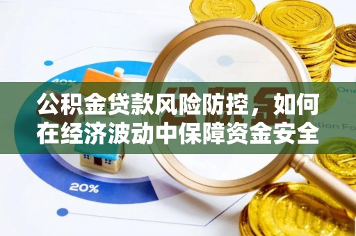 玉门公积金贷款风险防控，如何在经济波动中保障资金安全