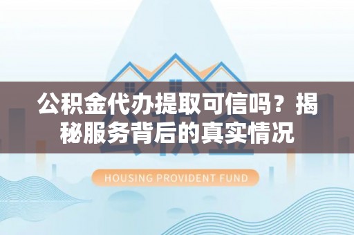 玉门公积金代办提取可信吗？揭秘服务背后的真实情况