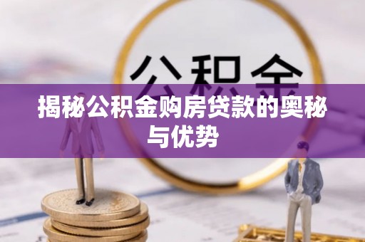 玉门揭秘公积金购房贷款的奥秘与优势