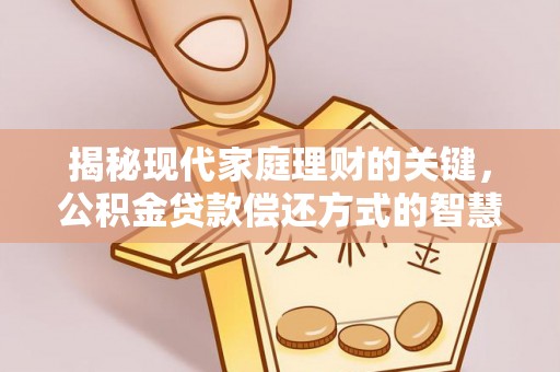 玉门揭秘现代家庭理财的关键，公积金贷款偿还方式的智慧选择