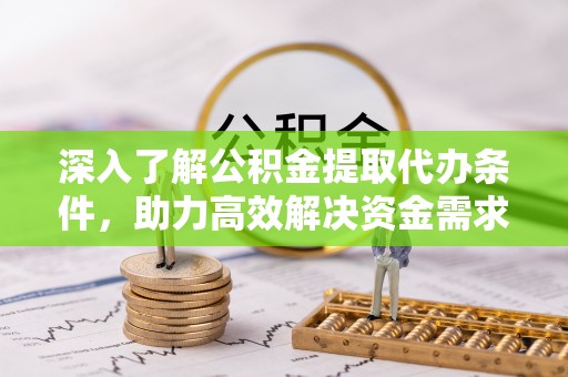 玉门深入了解公积金提取代办条件，助力高效解决资金需求