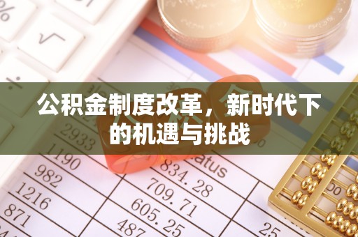 玉门公积金制度改革，新时代下的机遇与挑战