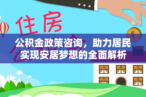 玉门公积金政策咨询，助力居民实现安居梦想的全面解析