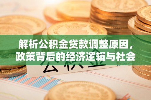 玉门解析公积金贷款调整原因，政策背后的经济逻辑与社会影响