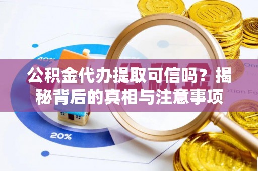 玉门公积金代办提取可信吗？揭秘背后的真相与注意事项