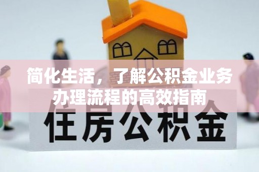 玉门简化生活，了解公积金业务办理流程的高效指南
