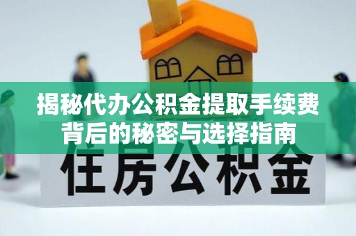 玉门揭秘代办公积金提取手续费背后的秘密与选择指南